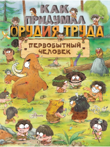 Книга АСТ Как придумал орудия труда первобытный человек